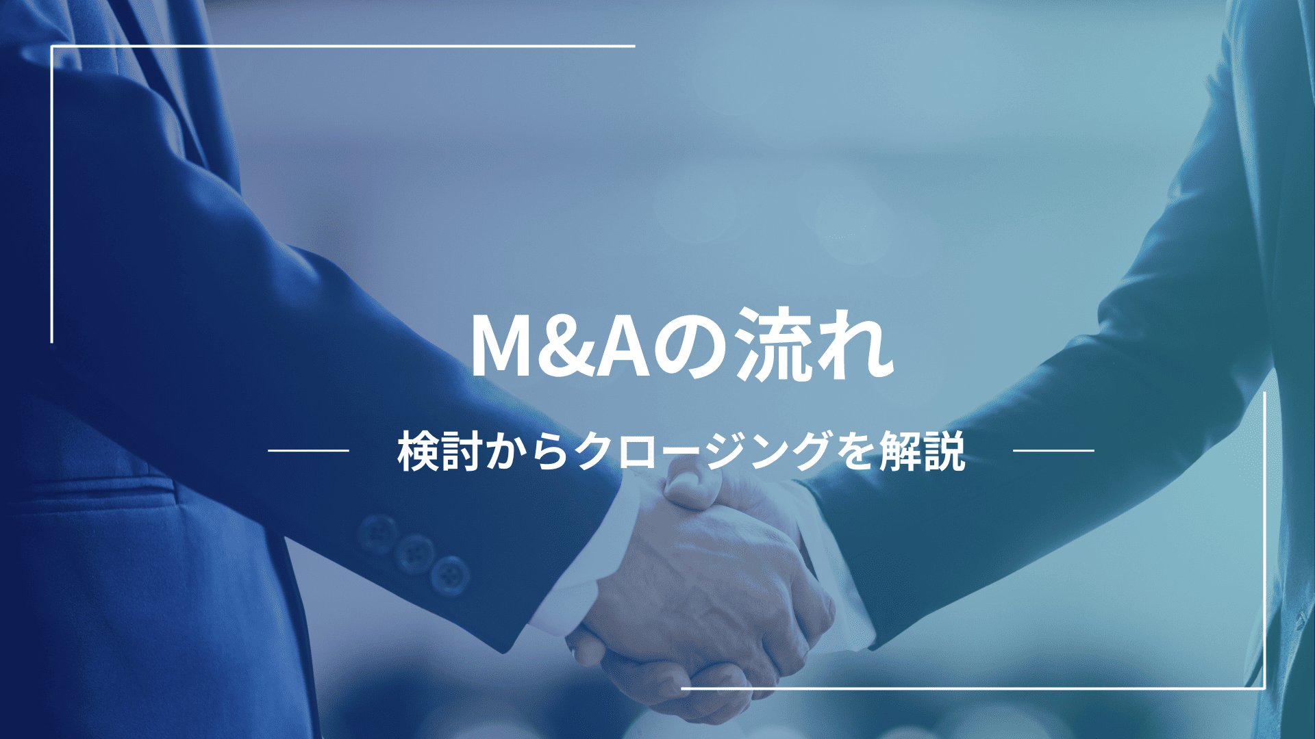 M&Aの基本的な流れを解説｜検討からクロージングまで