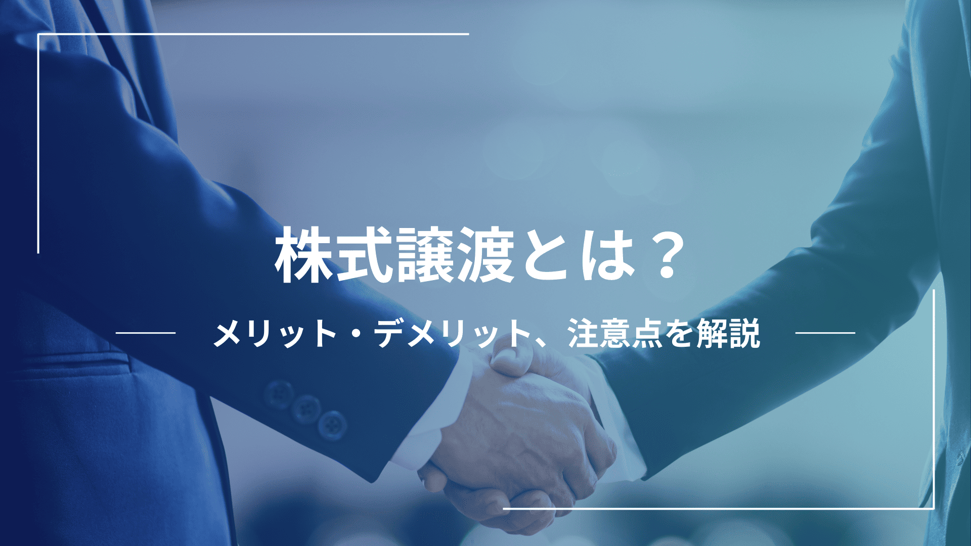 株式譲渡のメリットとデメリットを詳しく解説！注意点や税務面も紹介