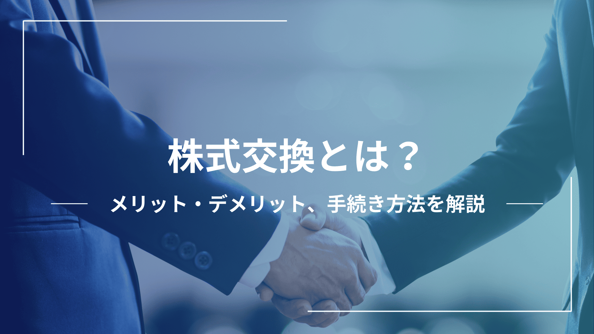 株式交換とは？メリット・デメリットと手続き方法を徹底解説