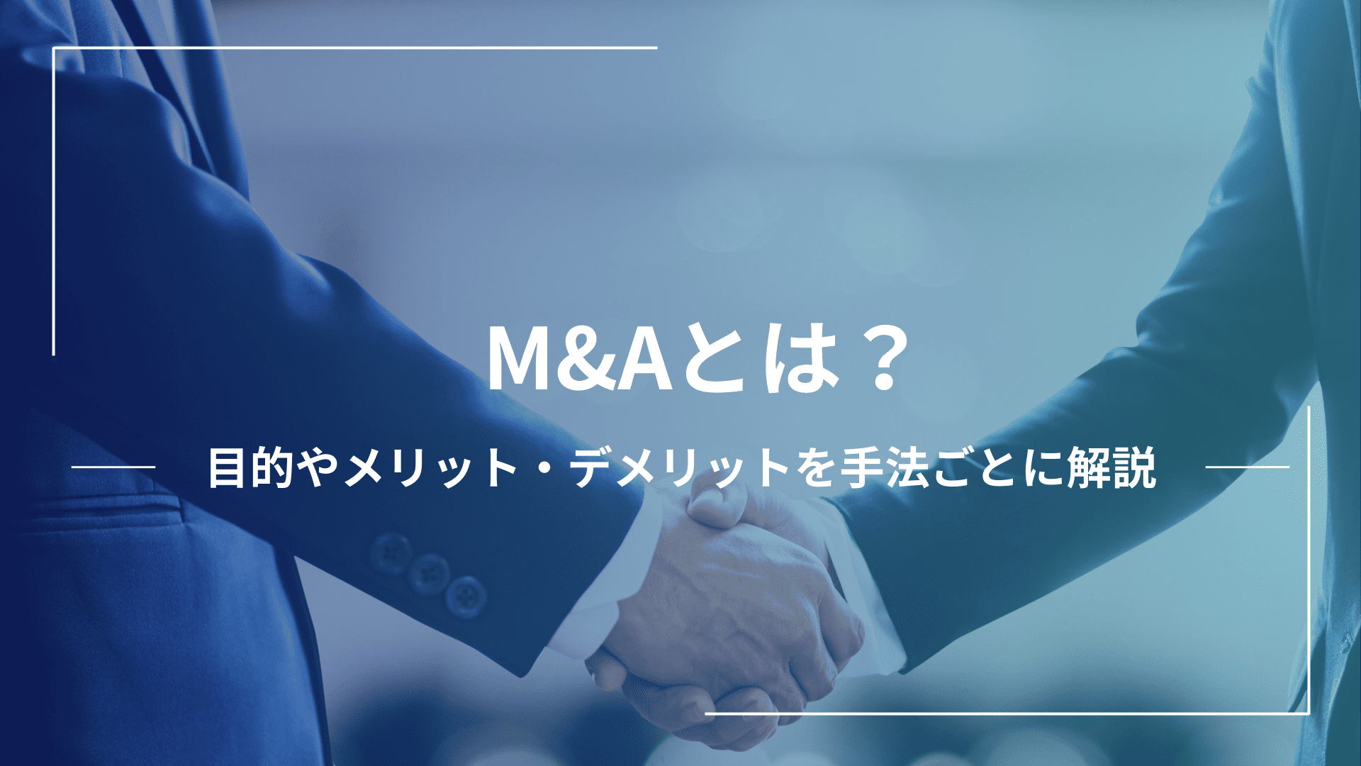 【2025年最新】M&Aとは？意味や目的、手法など基本をわかりやすく解説