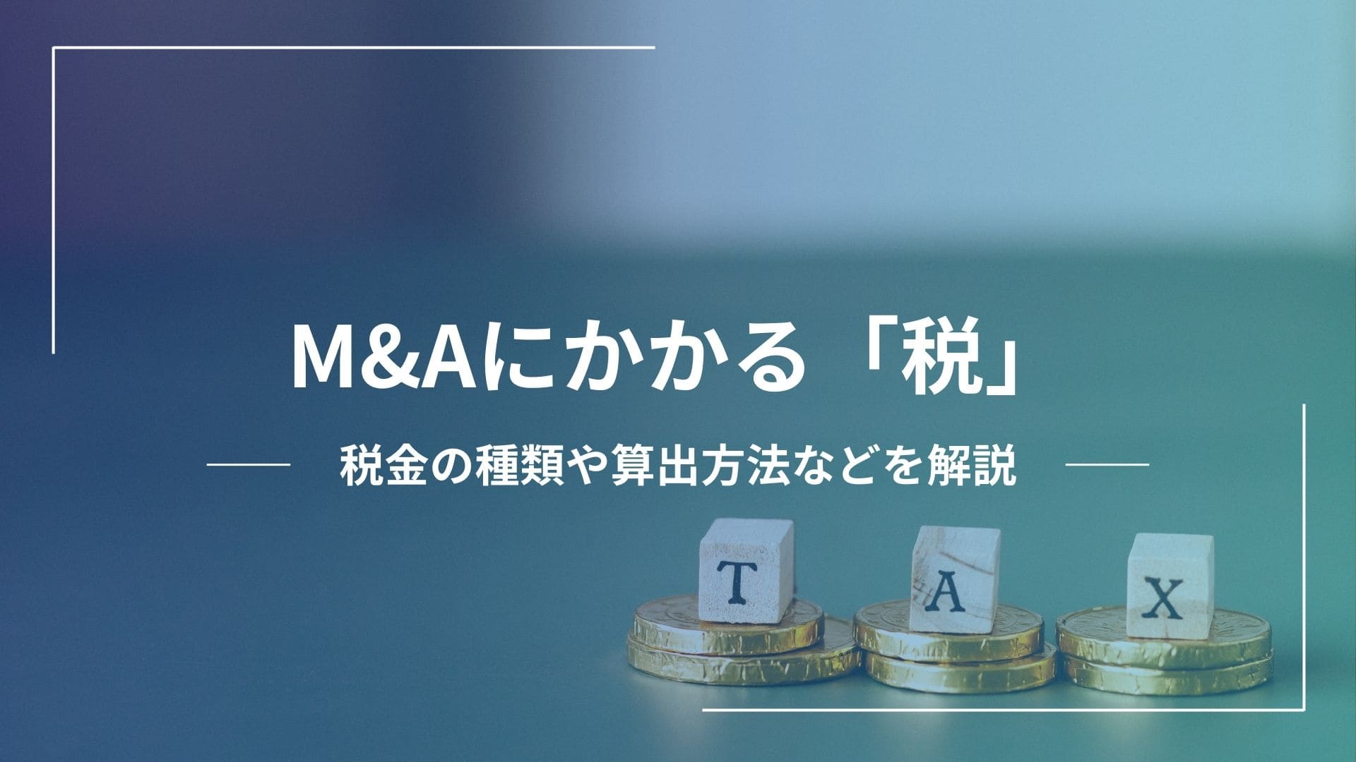 M&Aにかかる税とは？税金の種類と算出方法、必要となる税務